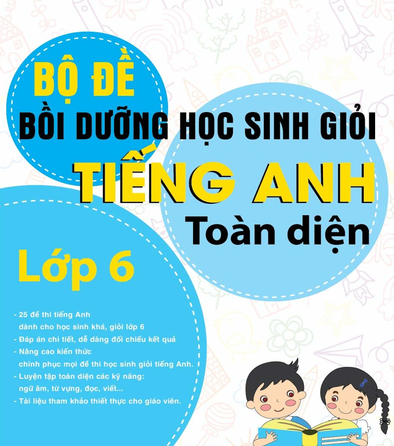 Bộ đề bồi dưỡng học sinh giỏi tiếng Anh toàn diện lớp 6